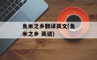 鱼米之乡翻译英文(鱼米之乡 英语)