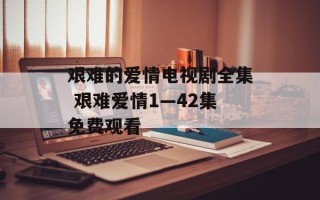 艰难的爱情电视剧全集 艰难爱情1—42集免费观看