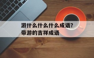 游什么什么什么成语？带游的吉祥成语