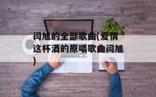 闫旭的全部歌曲(爱情这杯酒的原唱歌曲闫旭)