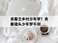 青春之乡村少年梦？青春猪头少年梦不到