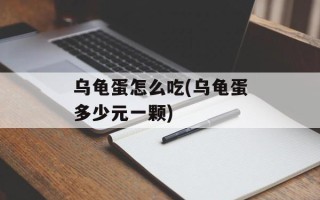 乌龟蛋怎么吃(乌龟蛋多少元一颗)