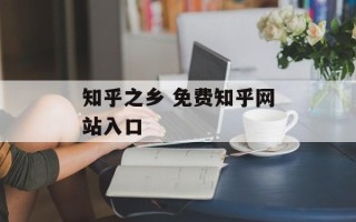 知乎之乡 免费知乎网站入口
