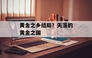 黄金之乡结局？失落的黄金之国