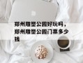 郑州雕塑公园好玩吗，郑州雕塑公园门票多少钱