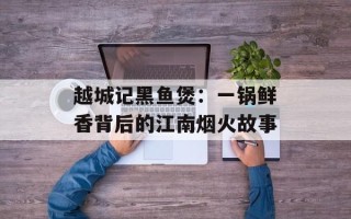 越城记黑鱼煲：一锅鲜香背后的江南烟火故事