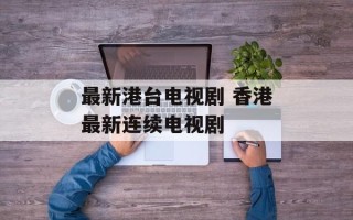 最新港台电视剧 香港最新连续电视剧