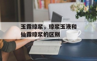 玉露琼浆，琼浆玉液和仙露琼浆的区别