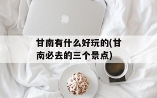 甘南有什么好玩的(甘南必去的三个景点)