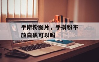 手擀粉图片，手擀粉不放白矾可以吗