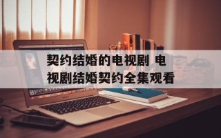 契约结婚的电视剧 电视剧结婚契约全集观看