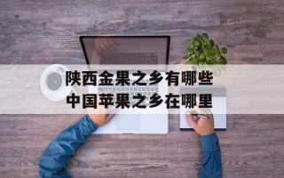 陕西金果之乡有哪些 中国苹果之乡在哪里
