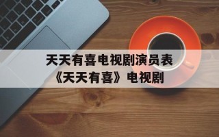 天天有喜电视剧演员表 《天天有喜》电视剧