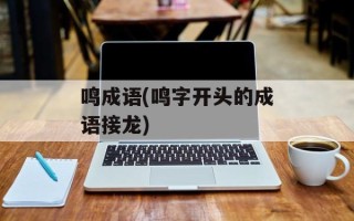 鸣成语(鸣字开头的成语接龙)