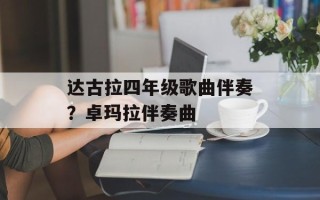 达古拉四年级歌曲伴奏？卓玛拉伴奏曲