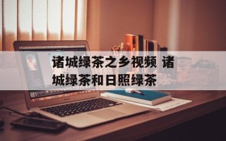 诸城绿茶之乡视频 诸城绿茶和日照绿茶