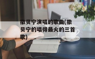 撒贝宁演唱的歌曲(撒贝宁的唱得最火的三首歌)