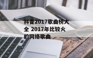 抖音2017歌曲榜大全 2017年比较火的网络歌曲