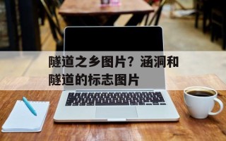 隧道之乡图片？涵洞和隧道的标志图片