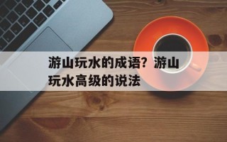 游山玩水的成语？游山玩水高级的说法