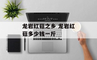 龙岩红菇之乡 龙岩红菇多少钱一斤