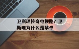 卫斯理传奇电视剧？卫斯理为什么是禁书