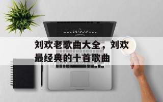 刘欢老歌曲大全，刘欢最经典的十首歌曲