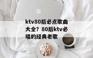 ktv80后必点歌曲大全？80后ktv必唱的经典老歌