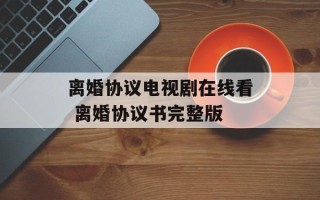 离婚协议电视剧在线看 离婚协议书完整版