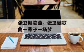 张卫健歌曲，张卫健歌曲一辈子一场梦
