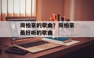 周柏豪的歌曲？周柏豪最好听的歌曲