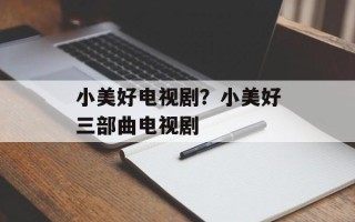 小美好电视剧？小美好三部曲电视剧