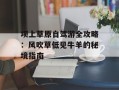 坝上草原自驾游全攻略：风吹草低见牛羊的秘境指南