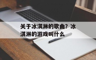 关于冰淇淋的歌曲？冰淇淋的游戏叫什么