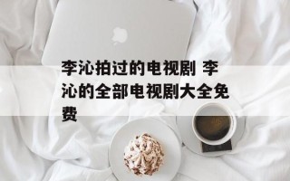 李沁拍过的电视剧 李沁的全部电视剧大全免费