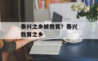 泰兴之乡被教育？泰兴教育之乡