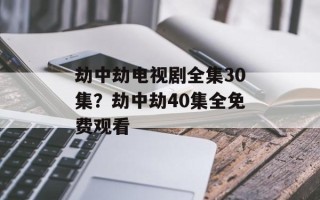 劫中劫电视剧全集30集？劫中劫40集全免费观看