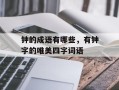 钟的成语有哪些，有钟字的唯美四字词语