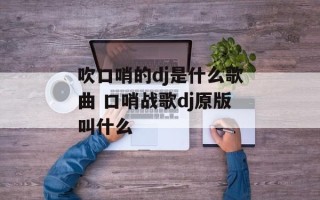 吹口哨的dj是什么歌曲 口哨战歌dj原版叫什么