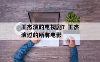 王杰演的电视剧？王杰演过的所有电影