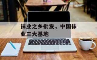 袜业之乡批发，中国袜业三大基地