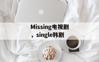Missing电视剧，single韩剧