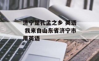 济宁是孔孟之乡 英语 我来自山东省济宁市用英语