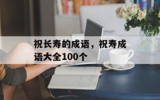 祝长寿的成语，祝寿成语大全100个