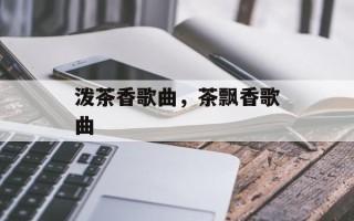 泼茶香歌曲，茶飘香歌曲