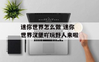 迷你世界怎么做 迷你世界汉堡吖玩野人来啦
