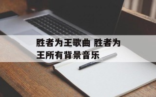 胜者为王歌曲 胜者为王所有背景音乐