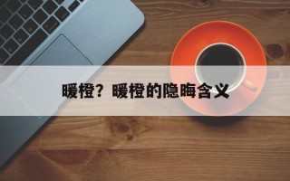 暖橙？暖橙的隐晦含义