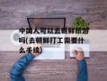 中国人可以去朝鲜旅游吗(去朝鲜打工需要什么手续)