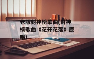 老版封神榜歌曲(封神榜歌曲《花开花落》原唱)